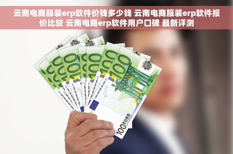 云南电商服装erp软件价钱多少钱 云南电商服装erp软件报价比较 云南电商erp软件用户口碑 最新评测