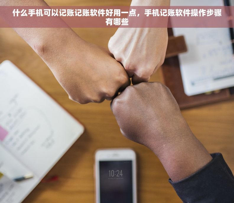 什么手机可以记账记账软件好用一点，手机记账软件操作步骤有哪些