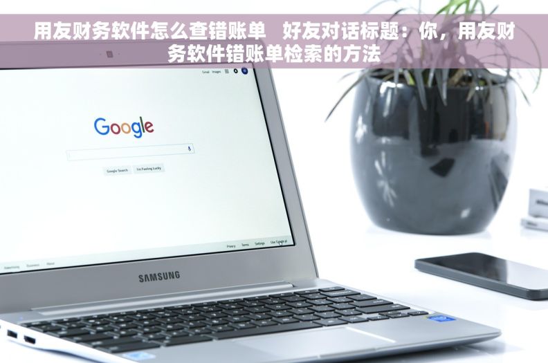 用友财务软件怎么查错账单   好友对话标题：你，用友财务软件错账单检索的方法