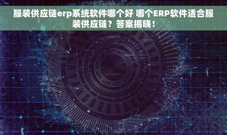 服装供应链erp系统软件哪个好 哪个ERP软件适合服装供应链？答案揭晓！
