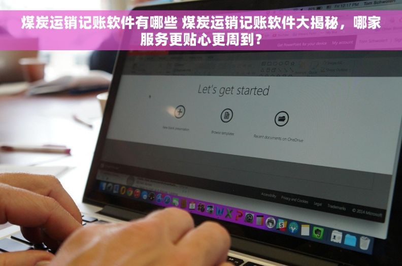 煤炭运销记账软件有哪些 煤炭运销记账软件大揭秘，哪家服务更贴心更周到？