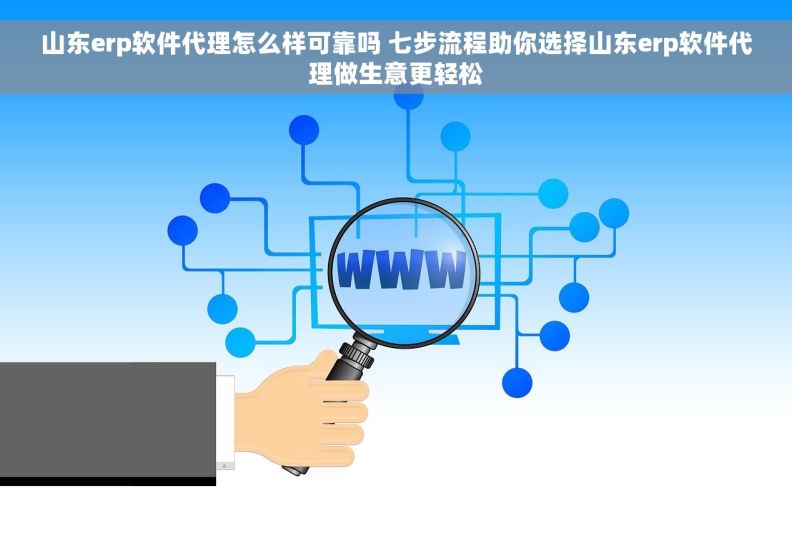 山东erp软件代理怎么样可靠吗 七步流程助你选择山东erp软件代理做生意更轻松 山东erp软件代理怎么样可靠吗 七步流程助你选择山东erp软件代理做生意更轻松