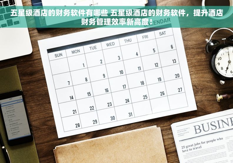 五星级酒店的财务软件有哪些 五星级酒店的财务软件，提升酒店财务管理效率新高度！