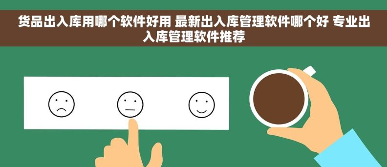 货品出入库用哪个软件好用 最新出入库管理软件哪个好 专业出入库管理软件推荐