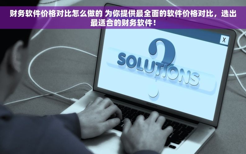 财务软件价格对比怎么做的 为你提供最全面的软件价格对比，选出最适合的财务软件！