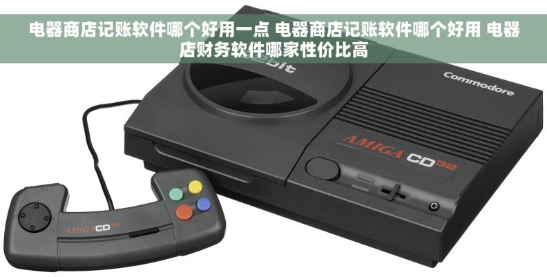 电器商店记账软件哪个好用一点 电器商店记账软件哪个好用 电器店财务软件哪家性价比高