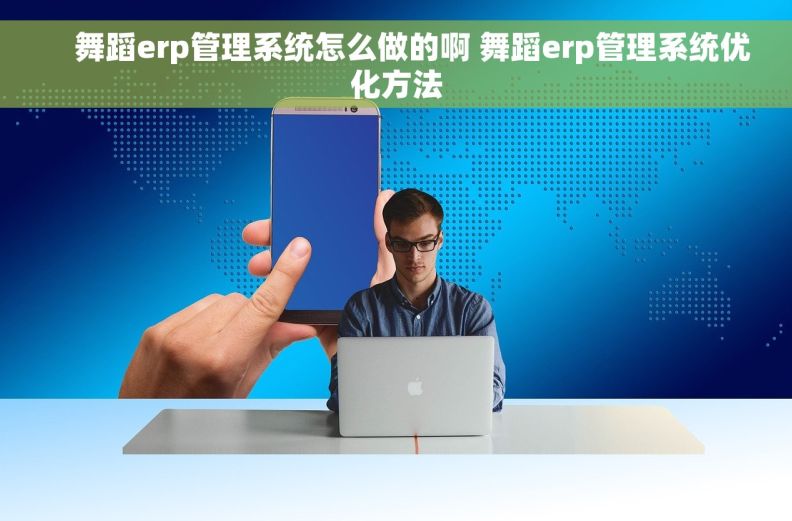     舞蹈erp管理系统怎么做的啊 舞蹈erp管理系统优化方法
