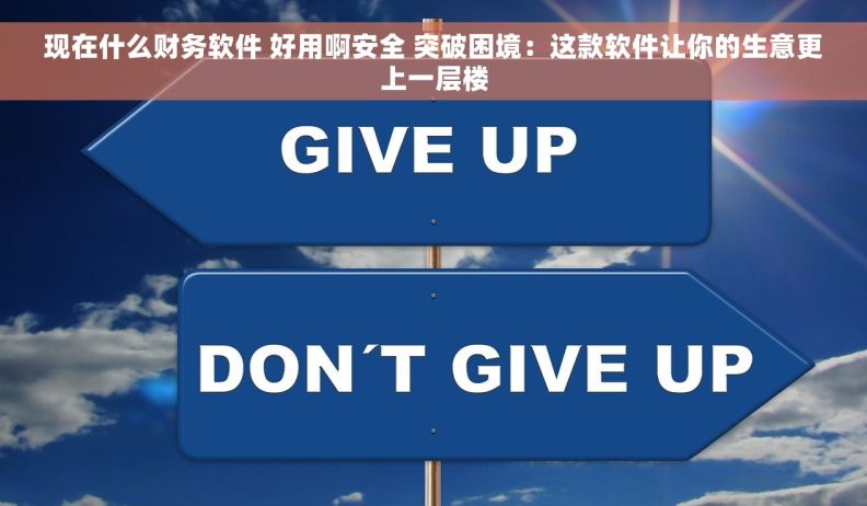 现在什么财务软件 好用啊安全 突破困境：这款软件让你的生意更上一层楼