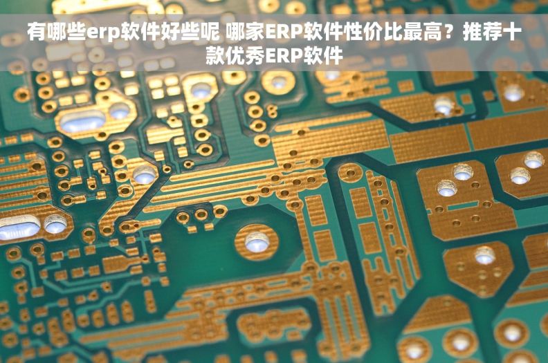 有哪些erp软件好些呢 哪家ERP软件性价比最高？推荐十款优秀ERP软件