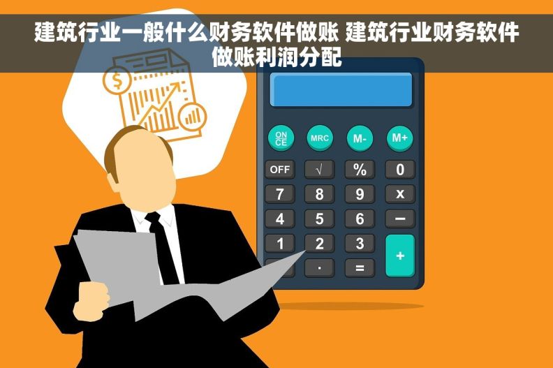 建筑行业一般什么财务软件做账 建筑行业财务软件做账利润分配