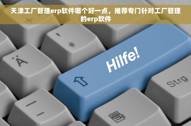 天津工厂管理erp软件哪个好一点，推荐专门针对工厂管理的erp软件