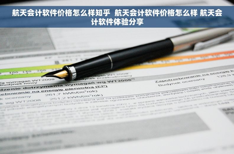 航天会计软件价格怎么样知乎  航天会计软件价格怎么样 航天会计软件体验分享