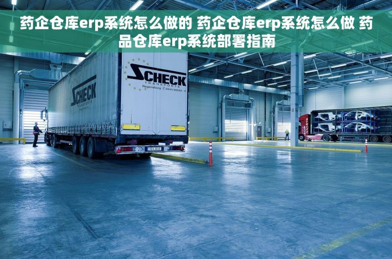 药企仓库erp系统怎么做的 药企仓库erp系统怎么做 药品仓库erp系统部署指南