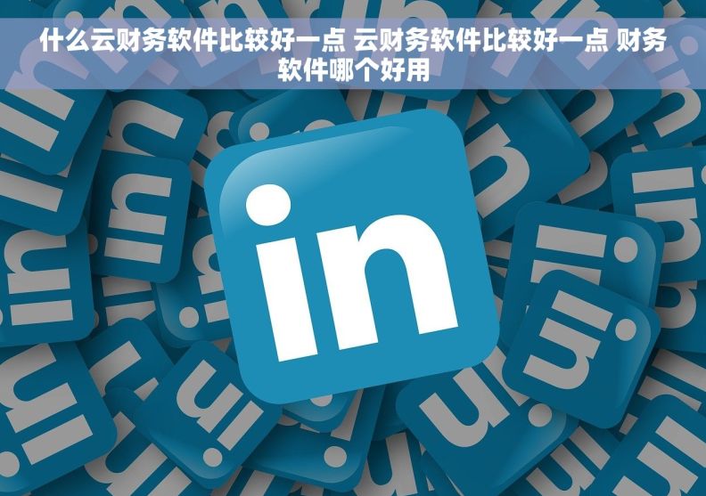 什么云财务软件比较好一点 云财务软件比较好一点 财务软件哪个好用