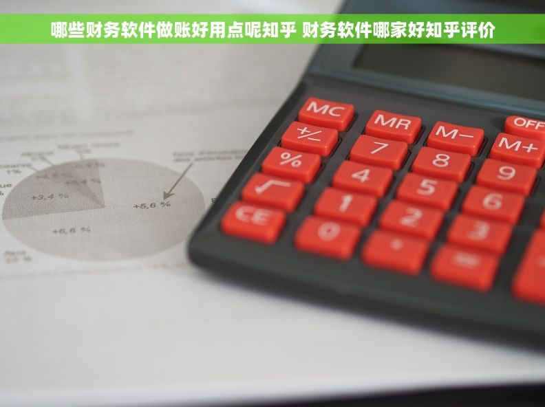 哪些财务软件做账好用点呢知乎 财务软件哪家好知乎评价