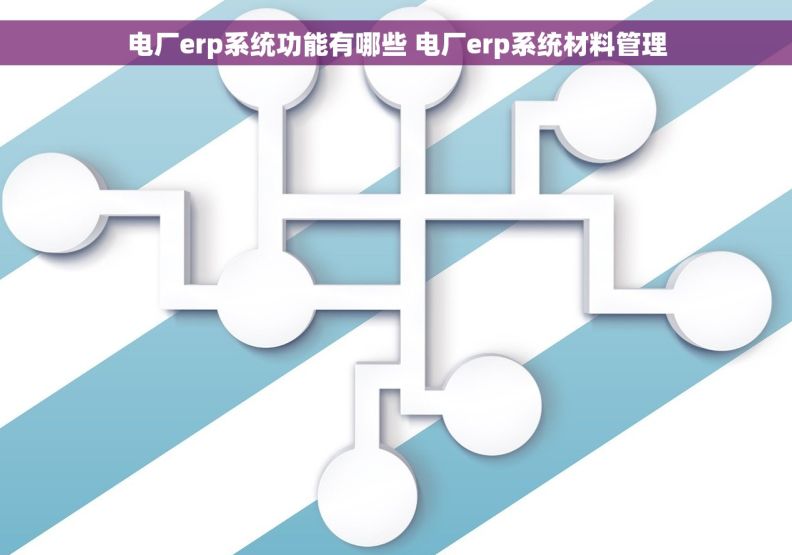 电厂erp系统功能有哪些 电厂erp系统材料管理