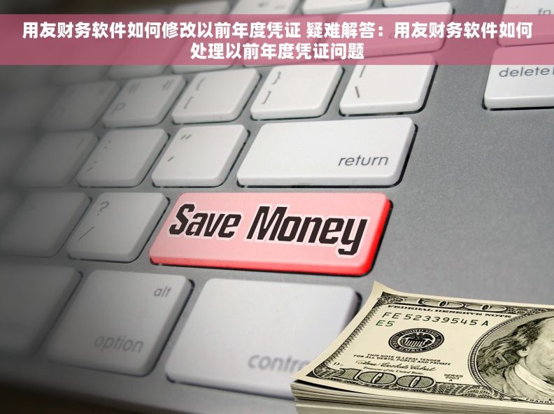 用友财务软件如何修改以前年度凭证 疑难解答：用友财务软件如何处理以前年度凭证问题