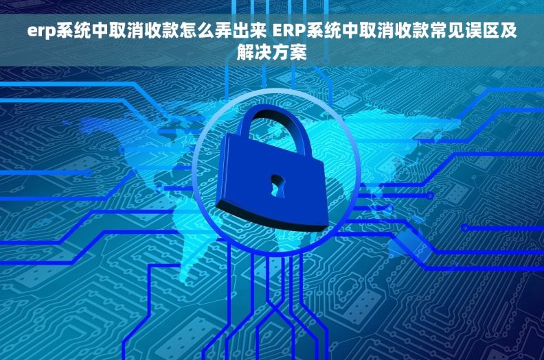 erp系统中取消收款怎么弄出来 ERP系统中取消收款常见误区及解决方案