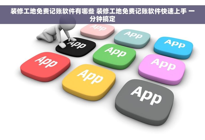 装修工地免费记账软件有哪些 装修工地免费记账软件快速上手 一分钟搞定