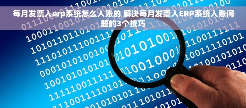 每月发票入erp系统怎么入账的 解决每月发票入ERP系统入账问题的3个技巧