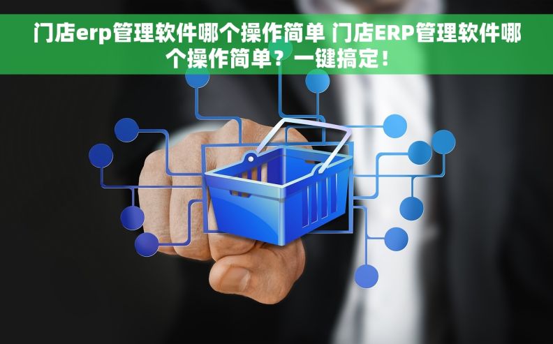 门店erp管理软件哪个操作简单 门店ERP管理软件哪个操作简单？一键搞定！