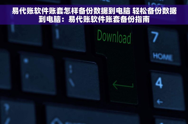 易代账软件账套怎样备份数据到电脑 轻松备份数据到电脑：易代账软件账套备份指南