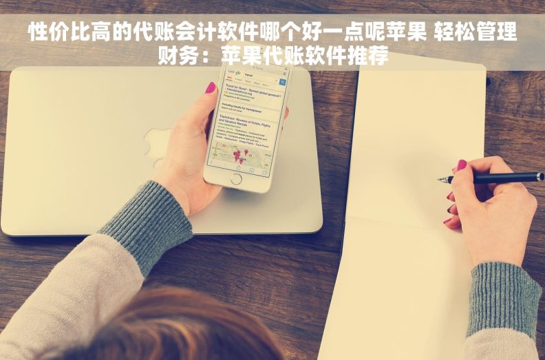 性价比高的代账会计软件哪个好一点呢苹果 轻松管理财务：苹果代账软件推荐