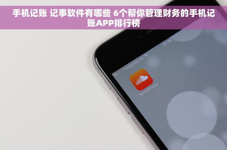 手机记账 记事软件有哪些 6个帮你管理财务的手机记账APP排行榜