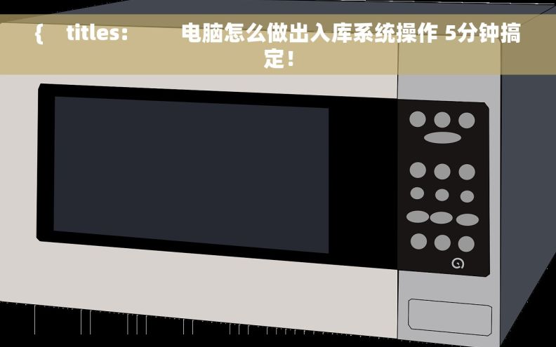 {    titles:         电脑怎么做出入库系统操作 5分钟搞定！