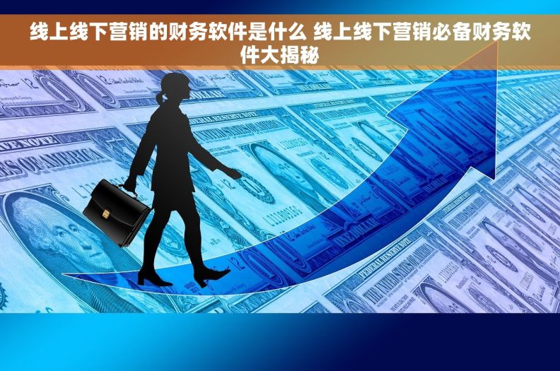 线上线下营销的财务软件是什么 线上线下营销必备财务软件大揭秘