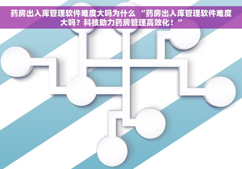 药房出入库管理软件难度大吗为什么 “药房出入库管理软件难度大吗？科技助力药房管理高效化！”