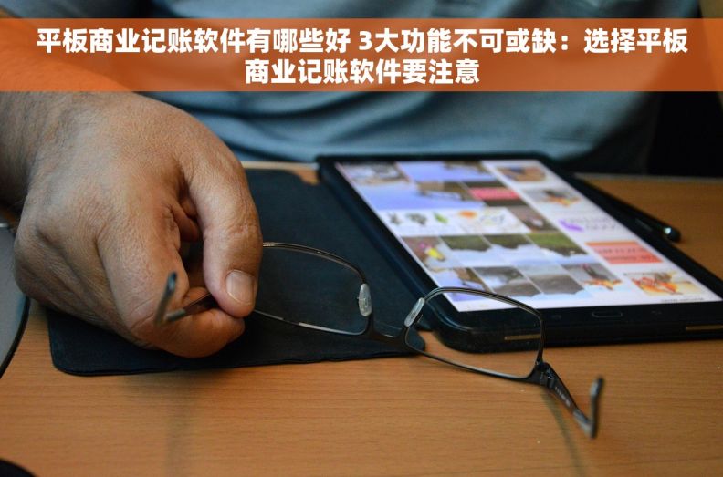 平板商业记账软件有哪些好 3大功能不可或缺：选择平板商业记账软件要注意