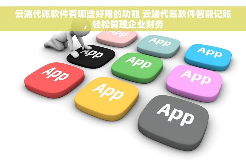 云端代账软件有哪些好用的功能 云端代账软件智能记账，轻松管理企业财务