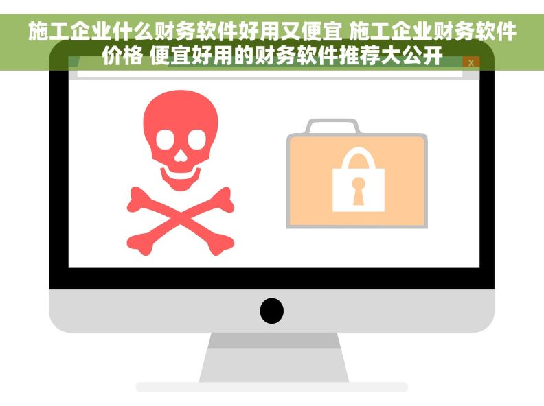 施工企业什么财务软件好用又便宜 施工企业财务软件价格 便宜好用的财务软件推荐大公开