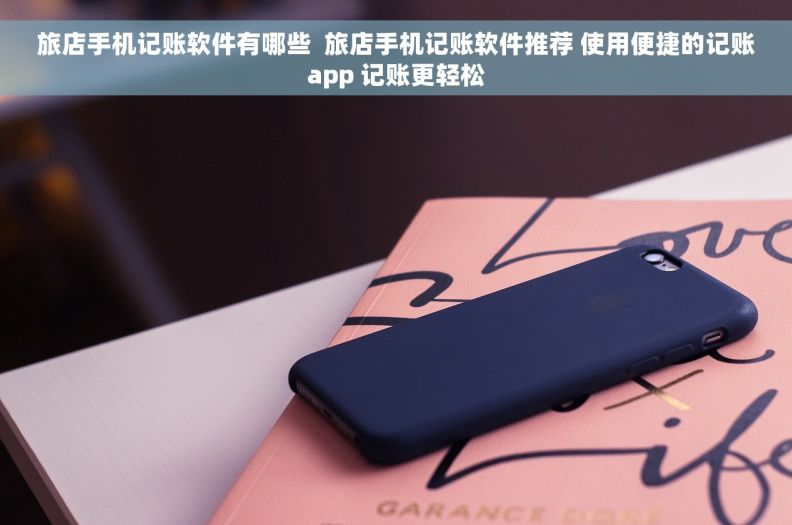 旅店手机记账软件有哪些  旅店手机记账软件推荐 使用便捷的记账app 记账更轻松