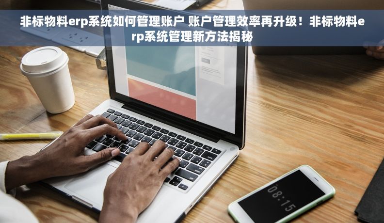 非标物料erp系统如何管理账户 账户管理效率再升级！非标物料erp系统管理新方法揭秘