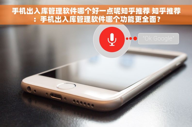 手机出入库管理软件哪个好一点呢知乎推荐 知乎推荐：手机出入库管理软件哪个功能更全面？