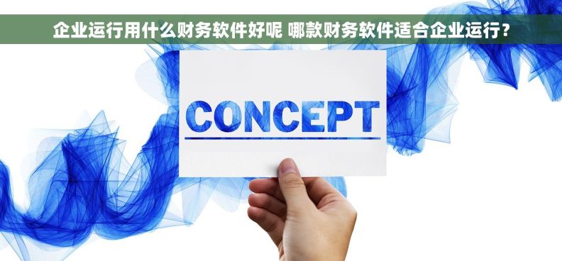 企业运行用什么财务软件好呢 哪款财务软件适合企业运行？