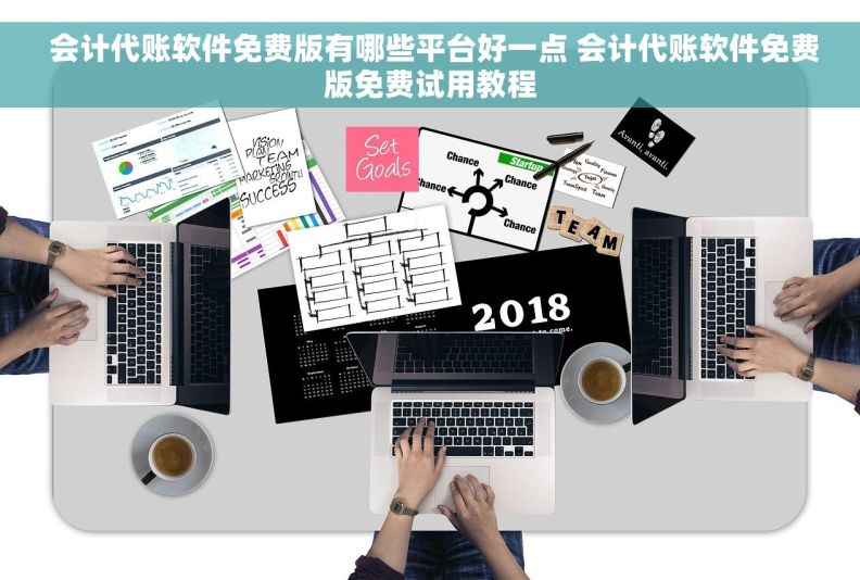 会计代账软件免费版有哪些平台好一点 会计代账软件免费版免费试用教程
