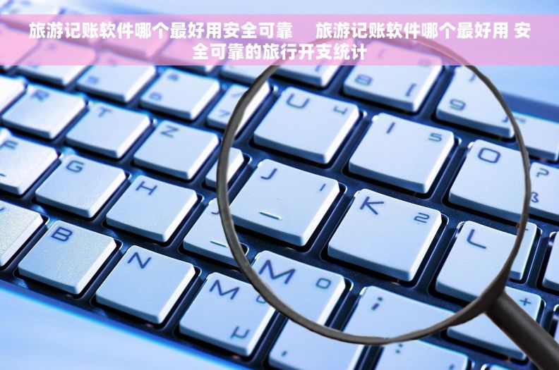 旅游记账软件哪个最好用安全可靠     旅游记账软件哪个最好用 安全可靠的旅行开支统计
