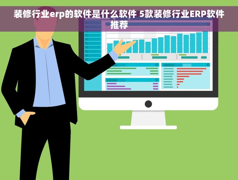 装修行业erp的软件是什么软件 5款装修行业ERP软件推荐