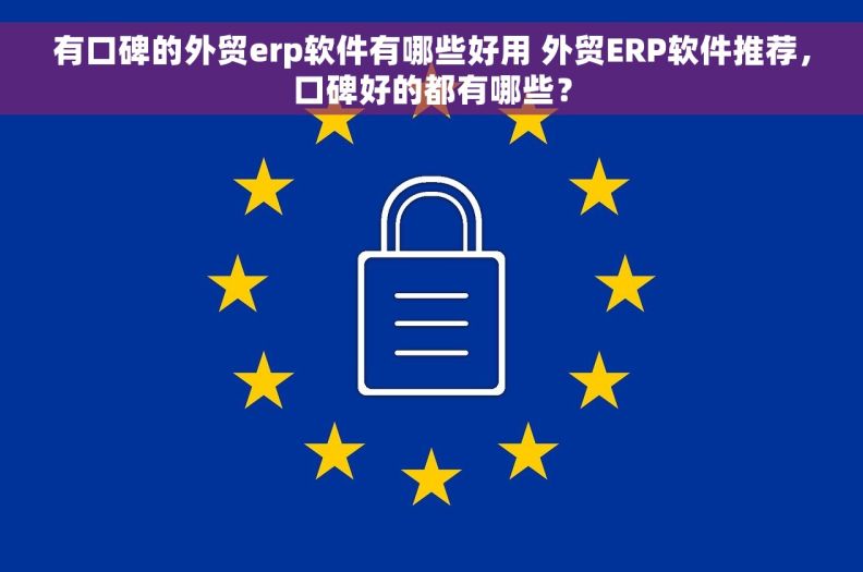 有口碑的外贸erp软件有哪些好用 外贸ERP软件推荐，口碑好的都有哪些？