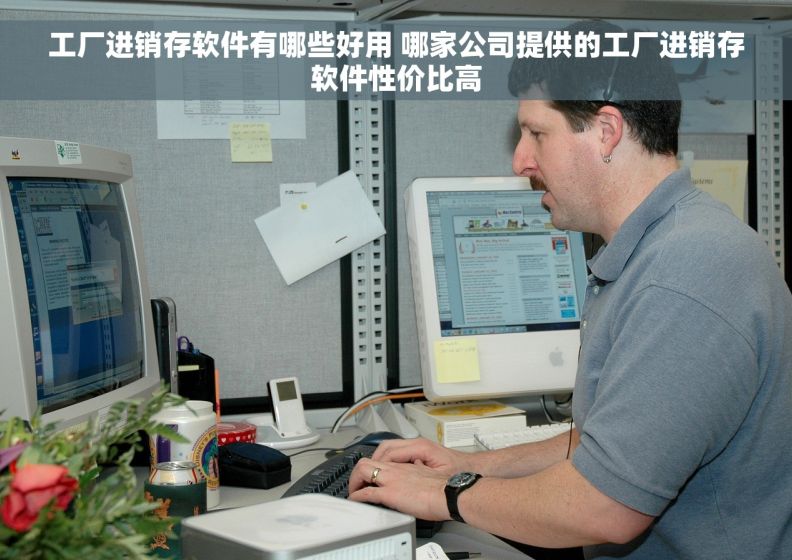 工厂进销存软件有哪些好用 哪家公司提供的工厂进销存软件性价比高