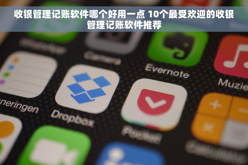 收银管理记账软件哪个好用一点 10个最受欢迎的收银管理记账软件推荐