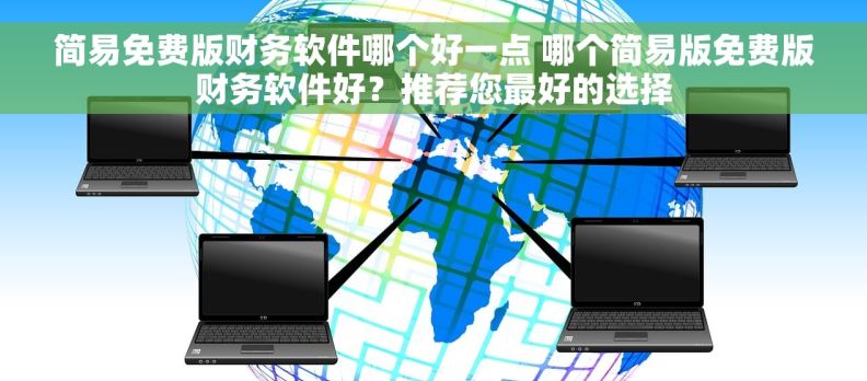 简易免费版财务软件哪个好一点 哪个简易版免费版财务软件好？推荐您最好的选择