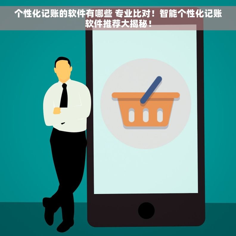 个性化记账的软件有哪些 专业比对！智能个性化记账软件推荐大揭秘！