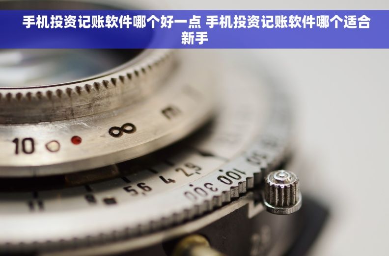  手机投资记账软件哪个好一点 手机投资记账软件哪个适合新手