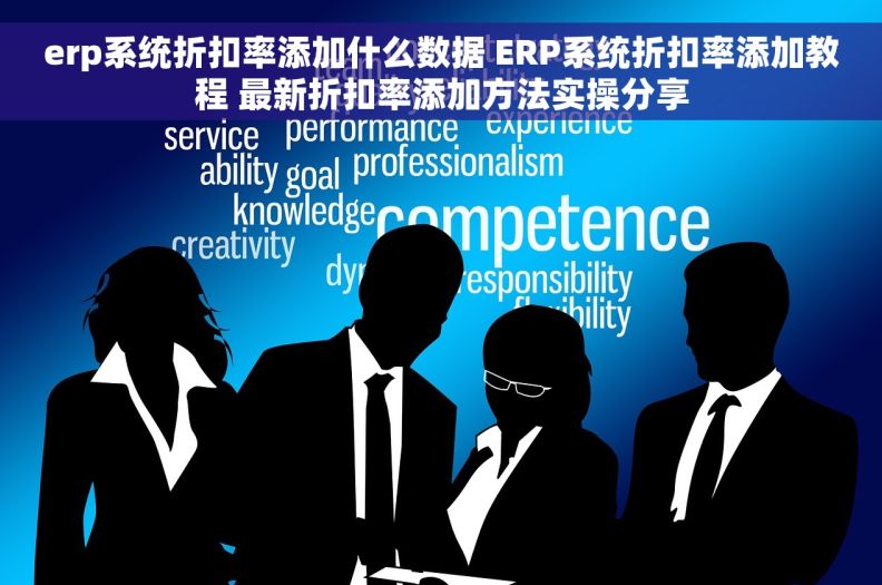 erp系统折扣率添加什么数据 ERP系统折扣率添加教程 最新折扣率添加方法实操分享