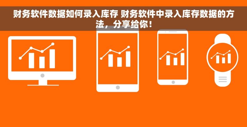 财务软件数据如何录入库存 财务软件中录入库存数据的方法，分享给你！