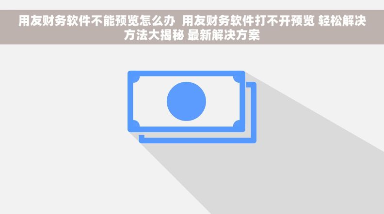 用友财务软件不能预览怎么办  用友财务软件打不开预览 轻松解决方法大揭秘 最新解决方案
